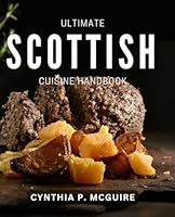 Ultimate Scottish Cuisine Handbook: Delicious Recipes and Traditions from Scotland's Vibrant Culinary Scene B0D8MHXVP5 Book Cover