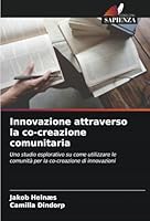 Innovazione attraverso la co-creazione comunitaria: Uno studio esplorativo su come utilizzare le comunità per la co-creazione di innovazioni (Italian Edition) 6208687349 Book Cover