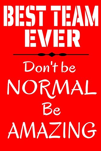 Best Team Ever: Don't Be Normal, Be AMAZING | Notebook Team Player Appreciation Gift Blank Lined Journal | Team Notebooks or an Address Book | ... for Team Members or Staff Member Appreciation