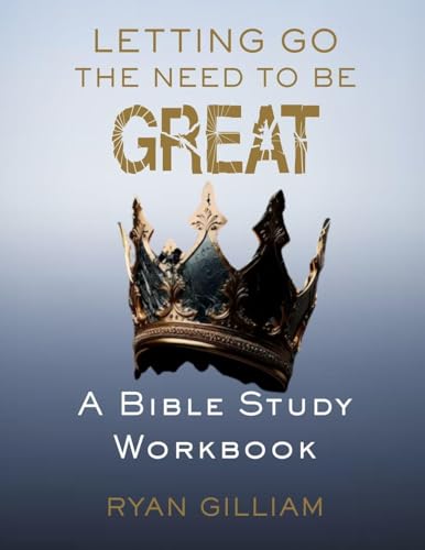Letting Go the Need to Be Great: A Bible Study Workbook: Discovering True Greatness Through Surrender