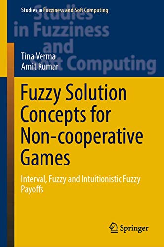 Fuzzy Solution Concepts for Non-cooperative Games: Interval, Fuzzy and Intuitionistic Fuzzy Payoffs (Studies in Fuzziness and Soft Computing, 383)