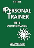 IIS 8 Administration: The Personal Trainer for IIS 8.0 and IIS 8.5 (The Personal Trainer for Technology)