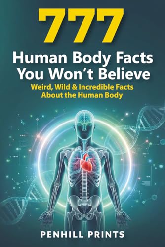 777 Human Body Facts You Won’T Believe: Gross, Weird & Wild Medical Facts About The Human Body