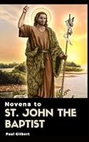 Novena to St. John the Baptist: Prophet, Disciple, Message, Life and Prayers of Saint John the Baptist B0CQ4FY561 Book Cover