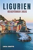 LIGURIEN REISEFÜHRER 2025: Wo das Meer auf die Geheimnisse der Hügel trifft - Luca Odette 