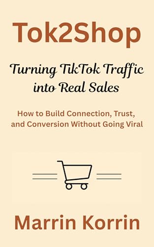 Tok2Shop: Turning TikTok Traffic into Real Sales: How to Build Connection, Trust, and Conversion...