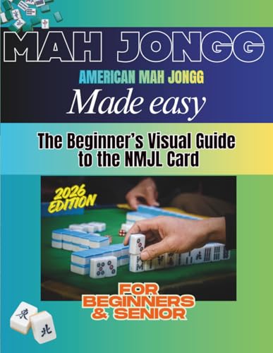 American Mah Jongg Made Easy: The Complete Beginner’s Visual Guide to the NMJL Card Step‑by‑Step Instructions to Play with Confidence, Avoid Mistakes, and Win More Games – Updated for 2026