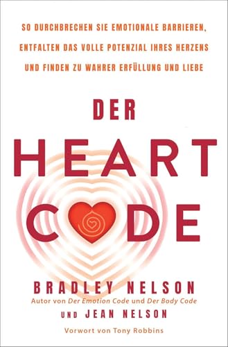 Der Heart Code: So durchbrechen Sie emotionale Barrieren, entfalten das volle Potenzial Ihres Herzens und finden zu wahrer Erfüllung und Liebe
