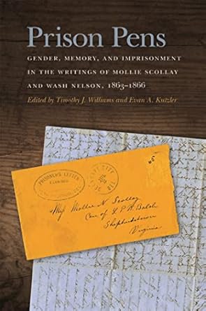 Prison Pens: Gender, Memory, and Imprisonment in the Writings of Mollie Scollay and Wash Nelson, 1863–1866 (New Perspectives on the Civil War Era Ser.)