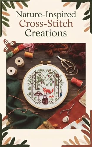 Nature-Inspired Cross-Stitch Creations: 25 Forest-Themed Patterns for Stitching Trees, Owls, Foxes, and Woodland Tranquility