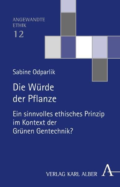 Die Würde der Pflanze: Ein sinnvolles ethisches Prinzip im Kontext der Grünen Gentechnik? (Angewandte Ethik)