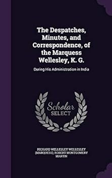 The Despatches, Minutes, and Correspondence of the Marquess Wellesley, K. G., During His Administration in India 5 Volume Set