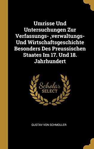 Umrisse Und Untersuchungen Zur Verfassungs-, verwaltungs- Und Wirtschaftsgeschichte Besonders Des Preussischen Staates Im 17. Und 18. Jahrhundert (German Edition)