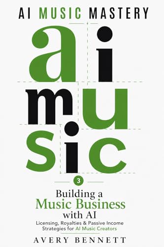 AI Music Mastery: Building a Music Business with AI: Licensing, Royalties & Passive Income Strategies for AI Music Creators