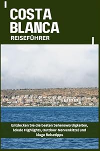 COSTA BLANCA REISEFÜHRER: Entdecken Sie die besten Sehenswürdigkeiten, lokale Highlights, Outdoor-Nervenkitzel und kluge Reisetipps