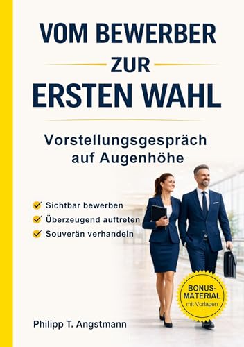 Vom Bewerber zur Ersten Wahl - Vorstellungsgespräch auf Augenhöhe: Sichtbar werden. Überzeugend auftreten. Souverän verhandeln.: Sichtbar bewerben. Überzeugend auftreten. Souverän verhandeln.