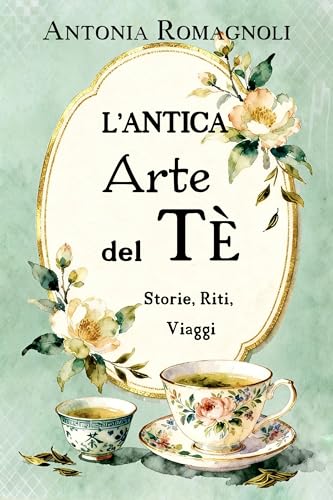 L'Antica Arte del Tè: Storie, Riti, Viaggi (Il salotto di Miss Darcy - libri di divulgazione storica)