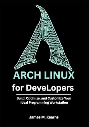 Arch Linux for Developers: Build, Optimize, and Customize Your Ideal ...