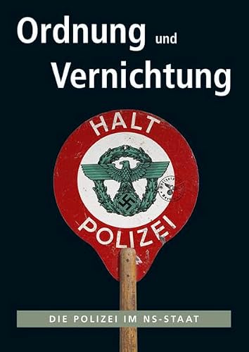 Ordnung und Vernichtung: Die Polizei im NS-Staat