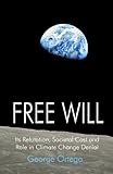 Free Will: Its Refutation, Societal Cost and Role in Climate Change Denial
