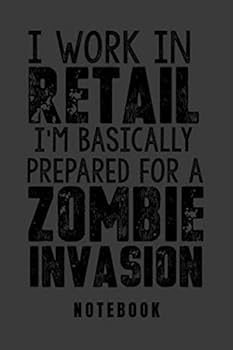 I Work in Retail I'm Basically Prepared for a Zombie Invasion Notebook - Notebook Funny Office Notebook/Journal for Women/Men/Boss/Coworkers : Glossy Cover, 6x9 Inches, 100 Pages (60 Sheets) of Colleg