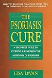 The Psoriasis Cure: A Drug-Free Guide to Stopping & Reversing the Symptoms of Psoriasis