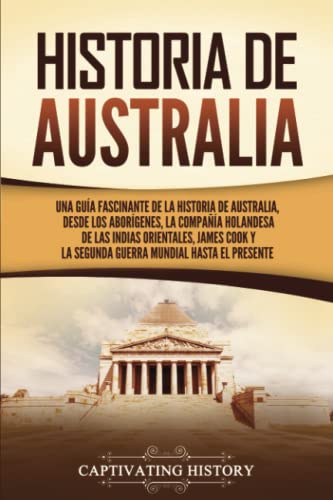 Historia de Australia: Una guía fascinante de la historia de Australia, desde los aborígenes, la Compañía Holandesa de las Indias Orientales, James Cook y la Segunda Guerra Mundial hasta el presente