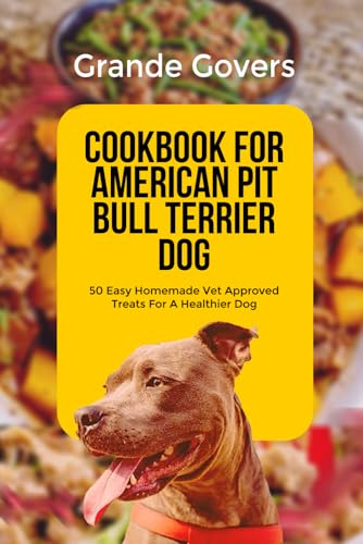 COOKBOOK FOR AMERICAN PIT BULL TERRIER DOG: 50 Easy Homemade Vet Approved Treats For A Healthier Dog (AMERICAN PITBULL TERRIER DOG CARE)