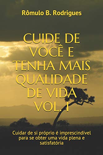 Cuide de Você E Tenha Mais Qualidade de Vida Vol. I: Cuidar de si próprio é imprescindível para se obter uma vida plena e satisfatória: 1 - Rodrigues, Rômulo Borges