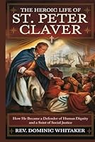 THE HEROIC LIFE OF ST. PETER CLAVER: How He Became a Defender of Human Dignity and a Saint of Social Justice B0DG8V3W13 Book Cover