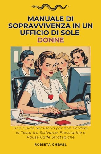  Manuale di sopravvivenza in un ufficio di sole donne: Una guida semiseria per non perdere la testa tra scrivanie, frecciatine e pause caffè strategiche