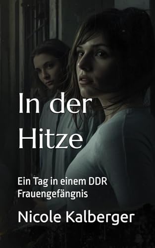 In der Hitze: Ein Tag in einem DDR Frauengefängnis (German Edition)