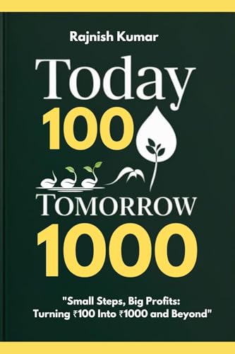 Today 100, Tomorrow 1000: Small Steps, Big Profits: Turning ₹100 Into ₹1000 and Beyond (English Edition)