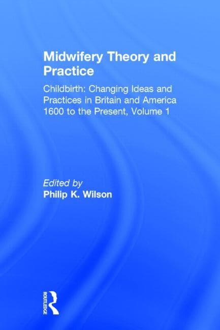 Midwifery Theory and Practice (Childbirth : Changing Ideas and Practices in Britain and America, 1600 to the Present)