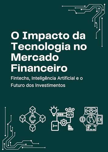 O Impacto da Tecnologia no Mercado Financeiro: Fintechs, Inteligê...