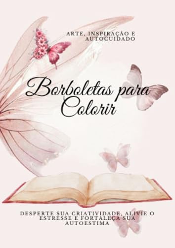 Borboletas para colorir : arte, inspiração e autocuidado: DESPERTE SUA CRIATIVIDADE, ALIVIE O ESTRESSE E FORTALEÇA SUA AUTOESTIMA