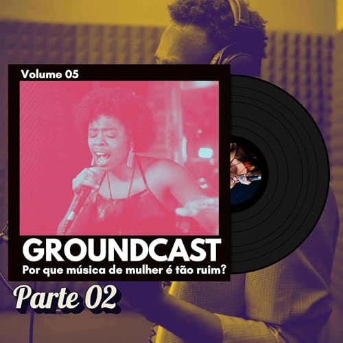 Groundcast V#05b – Por que música de mulher é tão ruim?