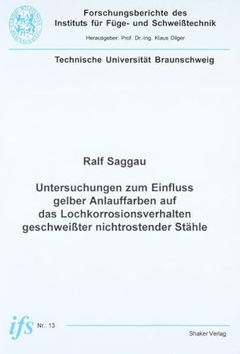Untersuchungen zum Einfluss gelber Anlauffarben auf das Lochkorrosionsverhalten geschweißter nichtrostender Stähle (Forschungsberichte des Instituts für Schweisstechnik)