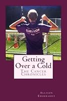 Getting Over a Cold: The Cancer Chronicles 1497563836 Book Cover