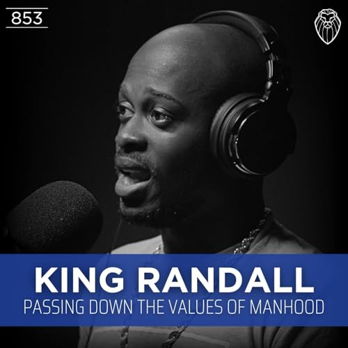 KING RANDALL | Passing Down the Values of Manhood (Ep. 853)