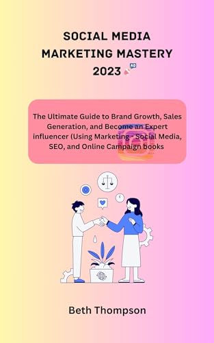 Social Media Marketing Mastery 2023: The Ultimate Guide to Brand Growth, Sales Generation, and Become an Expert Influencer(Using Marketing - Social Media, SEO, and Online Campaign Books