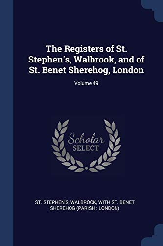 The Registers of St. Stephen's, Walbrook, and of St. Benet Sherehog, London; Volume 49