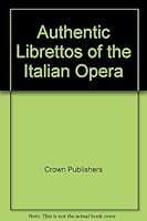 Authentic Librettos of the Italian Opera B000J197PE Book Cover