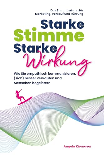 Starke Stimme, Starke Wirkung - Wie Sie empathisch kommunizieren, (sich) besser verkaufen und Menschen begeistern: Das Stimmtraining für Marketing, Verkauf ... (Rhetorik, Kommunikation, Auftritt 1)