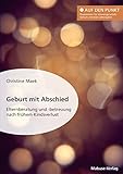 Geburt mit Abschied: Elternberatung und -betreuung nach frühem Kindsverlust | Die Rolle der Hebamme bei und nach einer traumatischen Geburtserfahrung: ... wirksam unterstützen (Auf den Punkt 2)