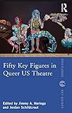 Fifty Key Figures in Queer US Theatre (Routledge Key Guides)