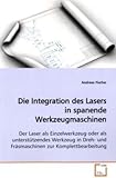 Die Integration des Lasers in spanende Werkzeugmaschinen: Der Laser als Einzelwerkzeug oder als unterstützendes Werkzeug in Dreh- und Fräsmaschinen zur Komplettbearbeitung