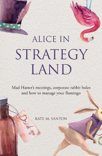 Alice in strategy land: Mad Hatters meetings, corporate rabbit holes and how to manage your flamingo