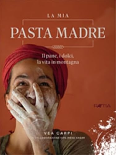 La mia pasta madre. Il pane, i dolci, la vita in montagn