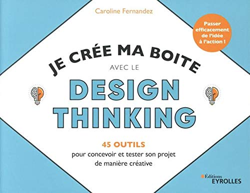 Télécharger Je crée ma boîte avec le Design Thinking : 45 outils pour concevoir et tester son projet de maniè livre En ligne